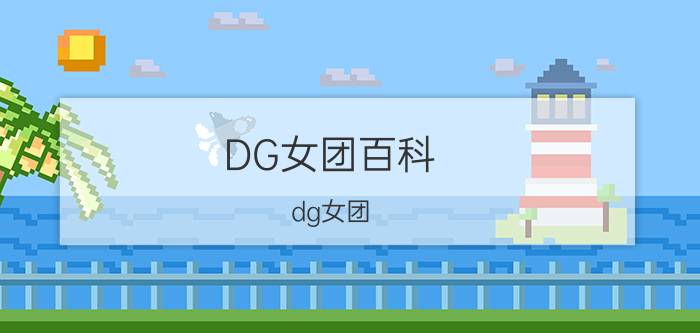 DG女团百科(dg女团)