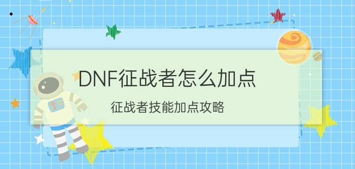 DNF征战者怎么加点（征战者技能加点攻略）