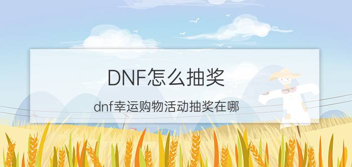 DNF怎么抽奖（dnf幸运购物活动抽奖在哪）