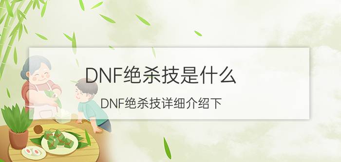 DNF绝杀技是什么（DNF绝杀技详细介绍下）