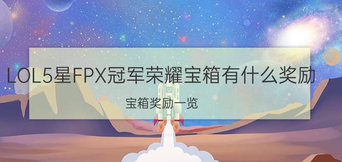 LOL5星FPX冠军荣耀宝箱有什么奖励？宝箱奖励一览