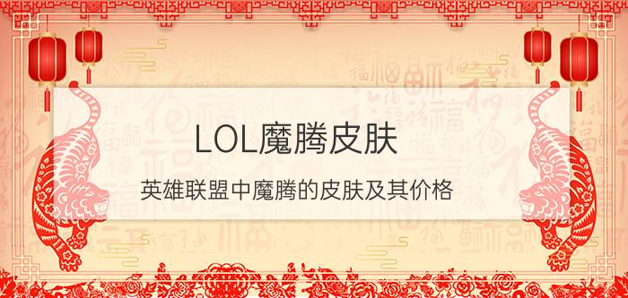 LOL魔腾皮肤（英雄联盟中魔腾的皮肤及其价格）