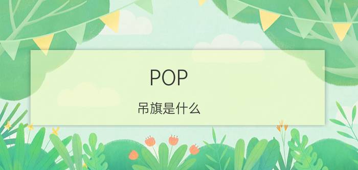 POP（吊旗是什么）