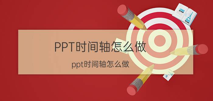 PPT时间轴怎么做(ppt时间轴怎么做)