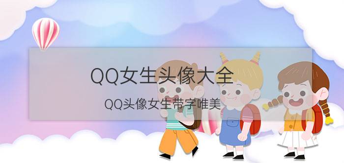 QQ女生头像大全：QQ头像女生带字唯美