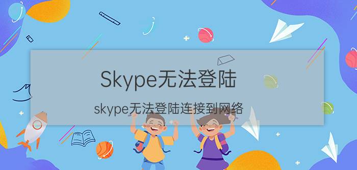 Skype无法登陆（skype无法登陆连接到网络）