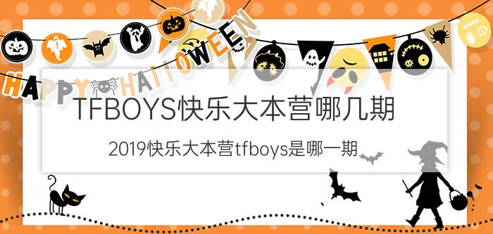 TFBOYS快乐大本营哪几期（2019快乐大本营tfboys是哪一期）