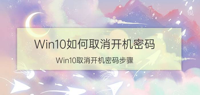 Win10如何取消开机密码？Win10取消开机密码步骤