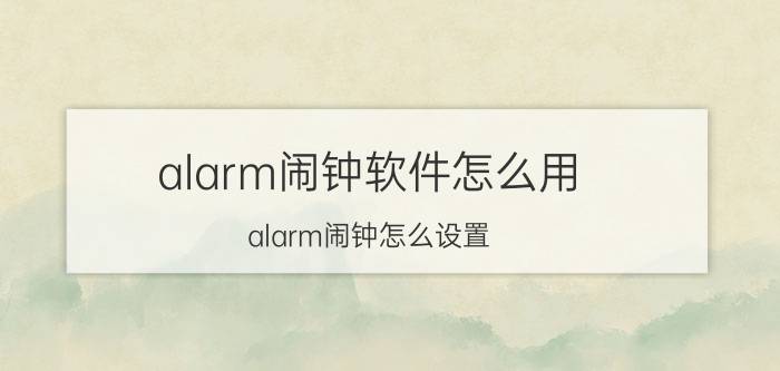 alarm闹钟软件怎么用（alarm闹钟怎么设置）