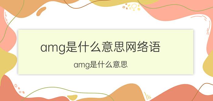 amg是什么意思网络语（amg是什么意思）