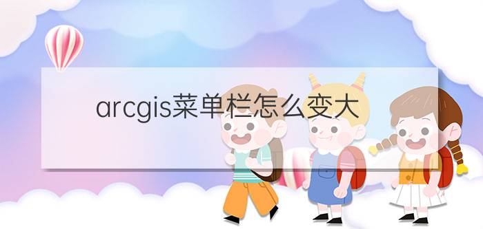 arcgis菜单栏怎么变大