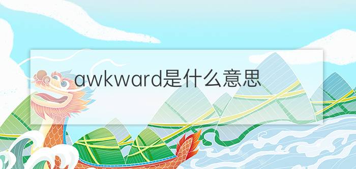 awkward是什么意思?（awkward什么意思简介介绍）