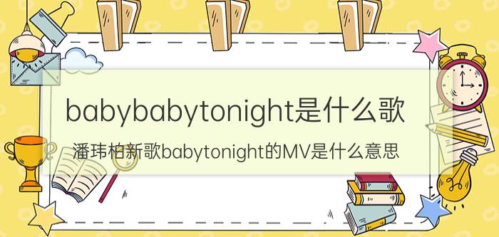 babybabytonight是什么歌（潘玮柏新歌babytonight的MV是什么意思）