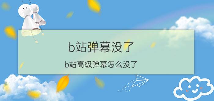 b站弹幕没了(b站高级弹幕怎么没了)