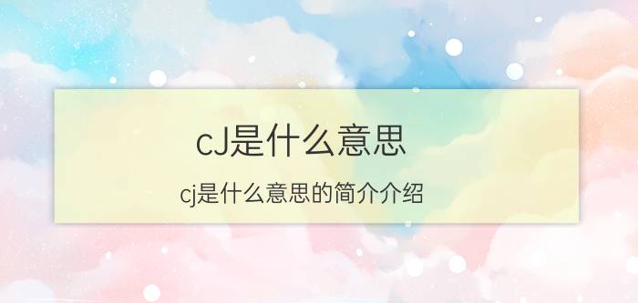 cJ是什么意思（cj是什么意思的简介介绍）