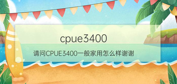 cpue3400（请问CPUE3400一般家用怎么样谢谢）