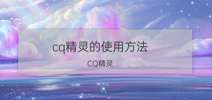 cq精灵的使用方法（CQ精灵）