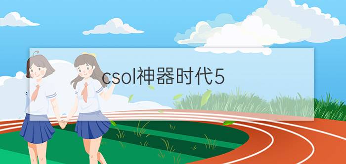 csol神器时代5.0（csol神器时代4.5简体中文版序列号怎么搞谁给我一个谢谢）