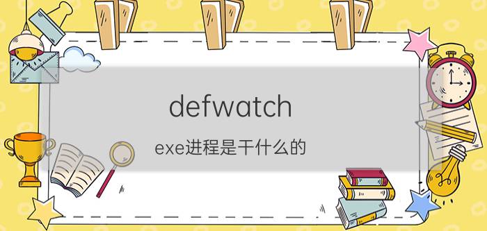 defwatch.exe进程是干什么的（defwatch.exe进程是干什么的）