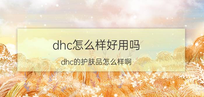 dhc怎么样好用吗（dhc的护肤品怎么样啊）