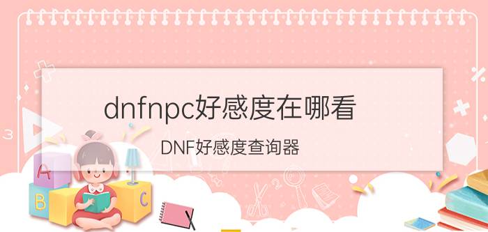 dnfnpc好感度在哪看（DNF好感度查询器）