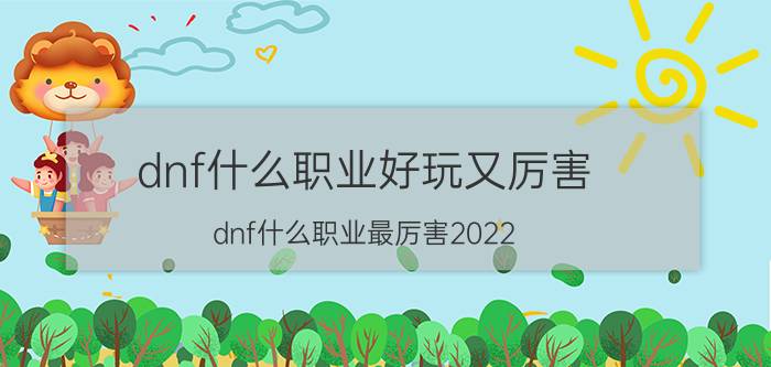 dnf什么职业好玩又厉害（dnf什么职业最厉害2022）