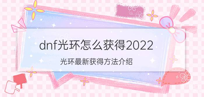 dnf光环怎么获得2022（光环最新获得方法介绍）