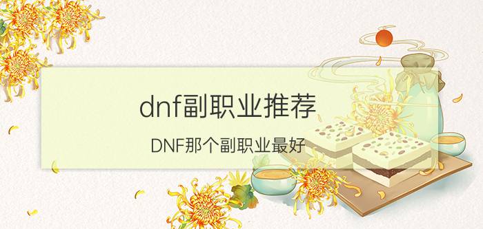 dnf副职业推荐（DNF那个副职业最好）