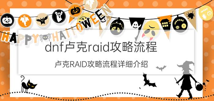 dnf卢克raid攻略流程（卢克RAID攻略流程详细介绍）