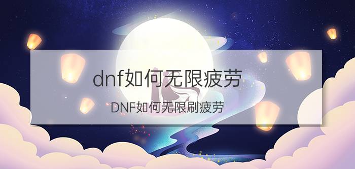 dnf如何无限疲劳（DNF如何无限刷疲劳）