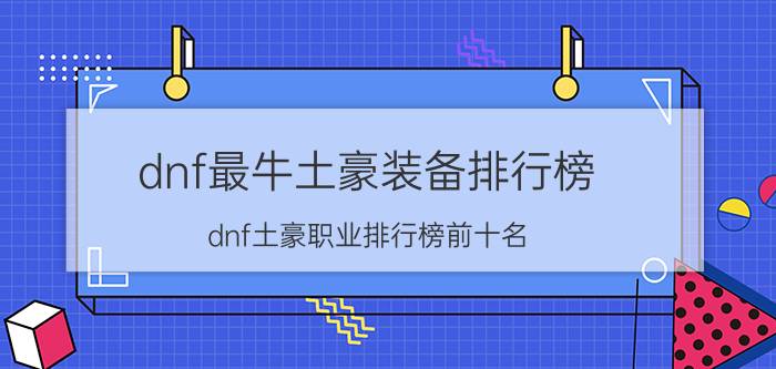 dnf最牛土豪装备排行榜（dnf土豪职业排行榜前十名）