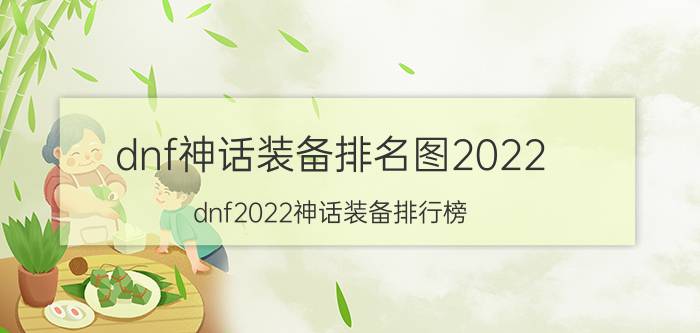 dnf神话装备排名图2022（dnf2022神话装备排行榜）