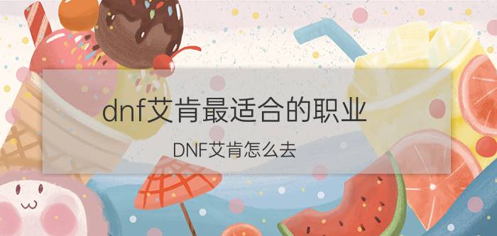 dnf艾肯最适合的职业（DNF艾肯怎么去）