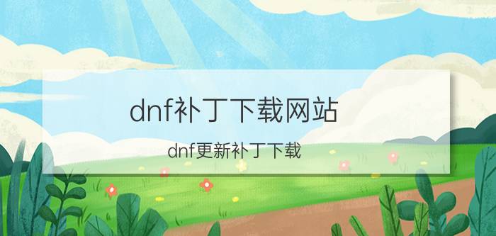 dnf补丁下载网站（dnf更新补丁下载）