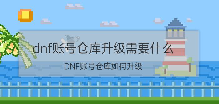 dnf账号仓库升级需要什么（DNF账号仓库如何升级）