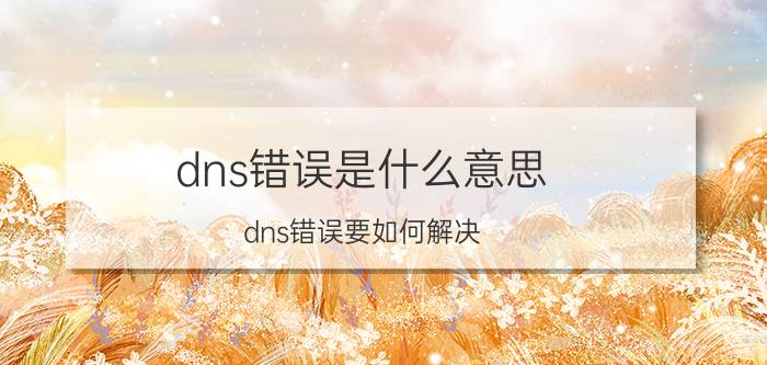 dns错误是什么意思？dns错误要如何解决？