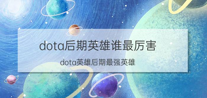 dota后期英雄谁最厉害,dota英雄后期最强英雄