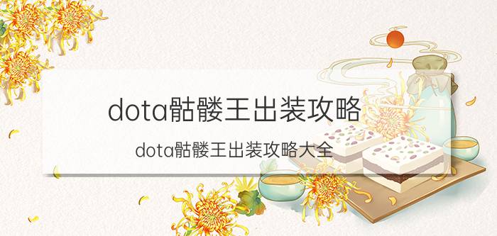 dota骷髅王出装攻略（dota骷髅王出装攻略大全）