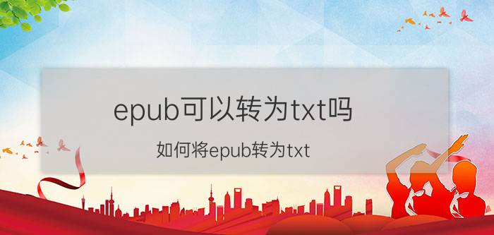 epub可以转为txt吗,如何将epub转为txt