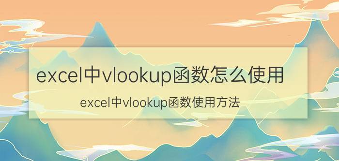 excel中vlookup函数怎么使用？excel中vlookup函数使用方法