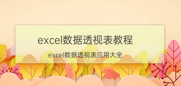 excel数据透视表教程_excel数据透视表应用大全