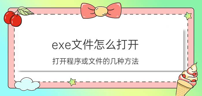 exe文件怎么打开（打开程序或文件的几种方法）