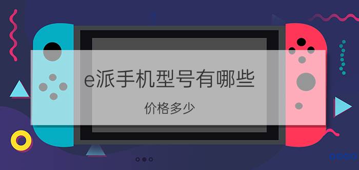 e派手机型号有哪些？价格多少？