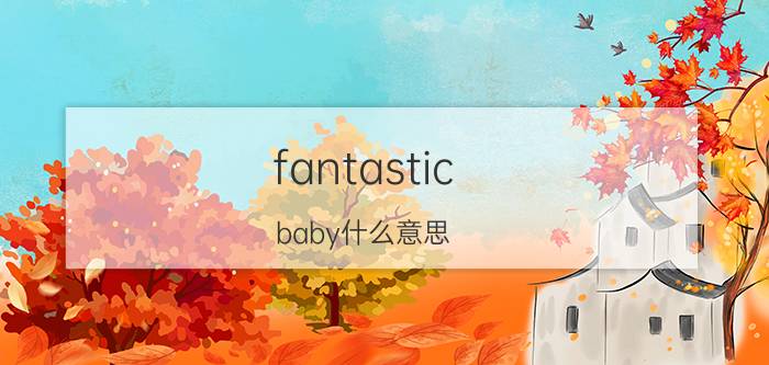 fantastic（baby什么意思）