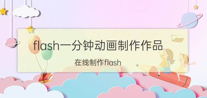 flash一分钟动画制作作品（在线制作flash）