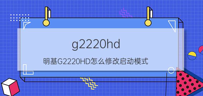 g2220hd（明基G2220HD怎么修改启动模式）