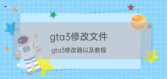 gta3修改文件（gta3修改器以及教程）