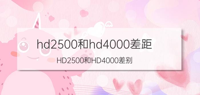 hd2500和hd4000差距（HD2500和HD4000差别）