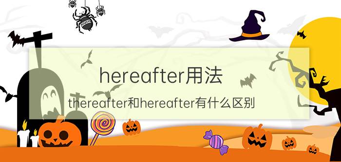 hereafter用法（thereafter和hereafter有什么区别）