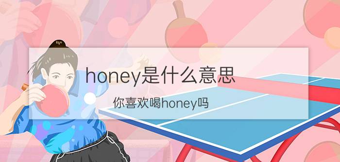 honey是什么意思（你喜欢喝honey吗？）